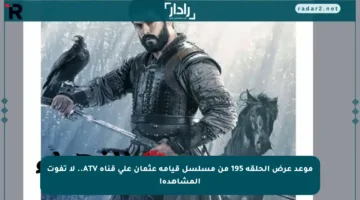موعد عرض الحلقة 195 من مسلسل قيامة عثمان على قناة ATV.. لا تفوت المشاهدة!